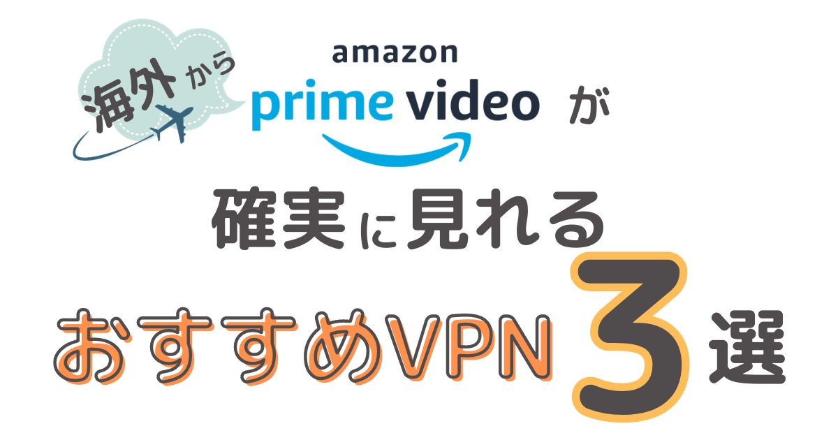 海外からアマゾンプライムビデオが確実に見れるおすすめVPN３選【VPN５サービス比較】