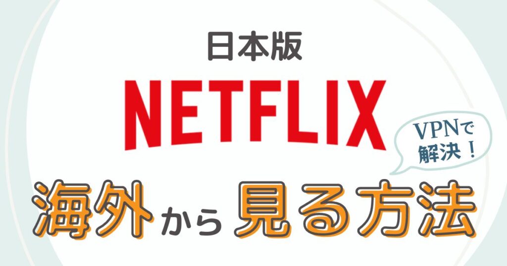 日本版Netflixを海外から見る方法【確実に見れるおすすめのVPN３サービスを紹介】
