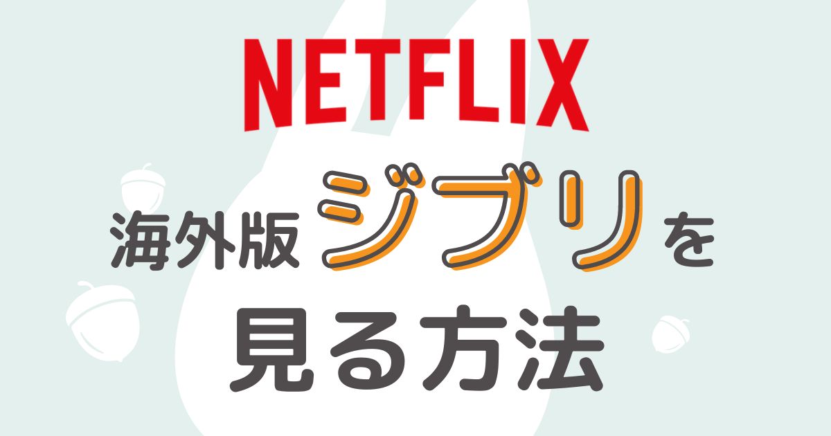 【2024年版】Netflix(ネトフリ)で海外版ジブリを見る方法【VPNの使い方も解説】