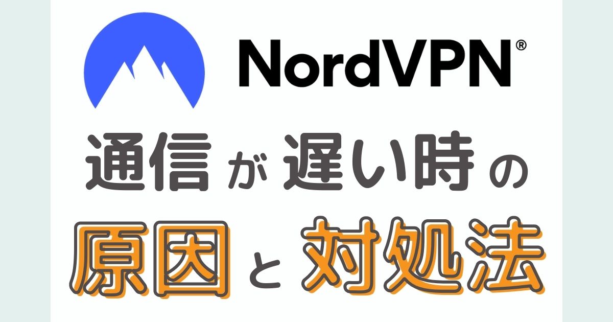 NordVPNの通信が遅い原因３つと対処法５つ