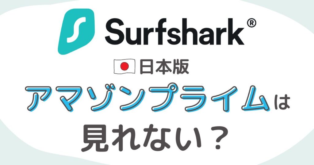 Surfsharkは海外で日本版アマゾンプライムビデオが見れないか？【アプリの使い方も解説】