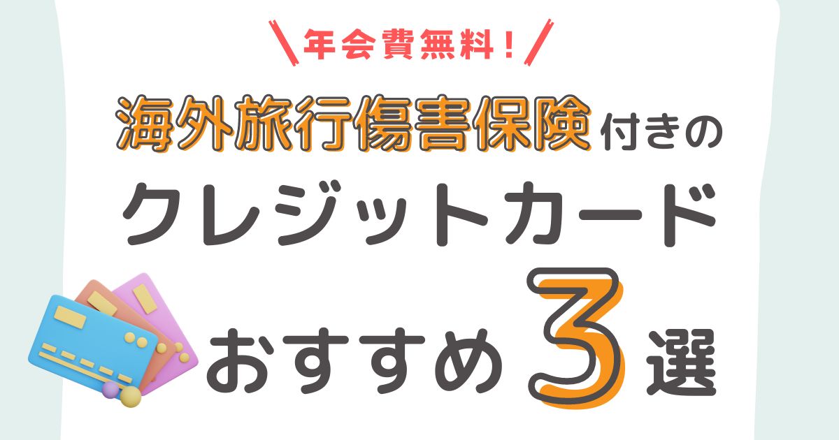 【年会費無料】海外旅行傷害保険付きのクレジットカードおすすめ３選