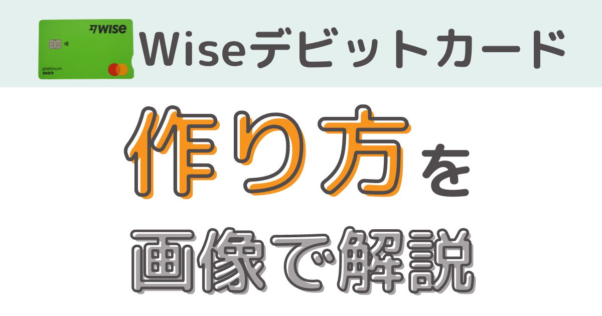 【15分で完了】Wise（ワイズ）デビットカードの作り方 【アカウント開設～カード申し込み完了まで】